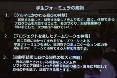 学生フォーミュラの趣旨として、クルマにかかわる喜びと、自動車技術への知見、そしてひとつのことに向かってグループで進めていくチームワークの体得など、得られるものは非常に大きい